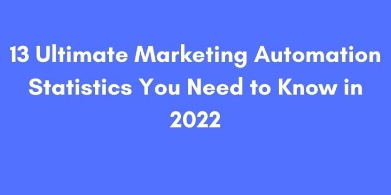 13 Ultimate Marketing Automation Statistics You Need to Know in 2022