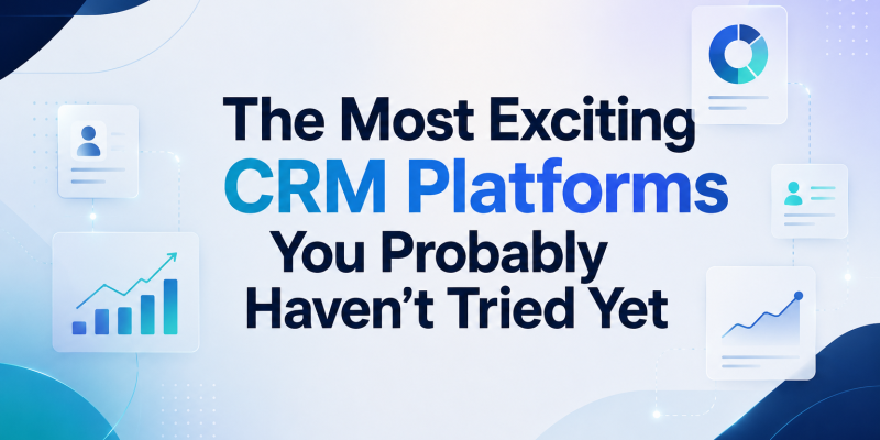 The Most Exciting CRM Platforms You Probably Haven’t Tried Yet