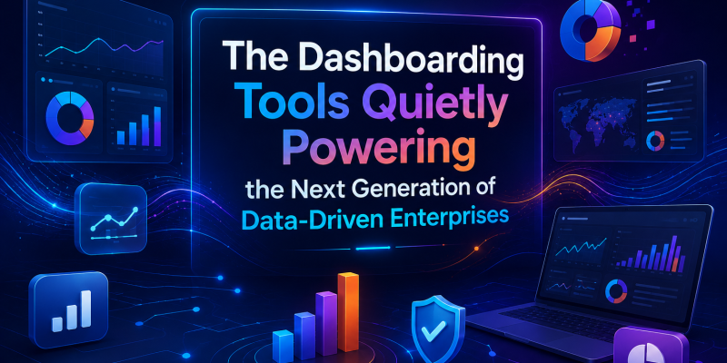 The Dashboarding Tools Quietly Powering the Next Generation of Data-Driven Enterprises