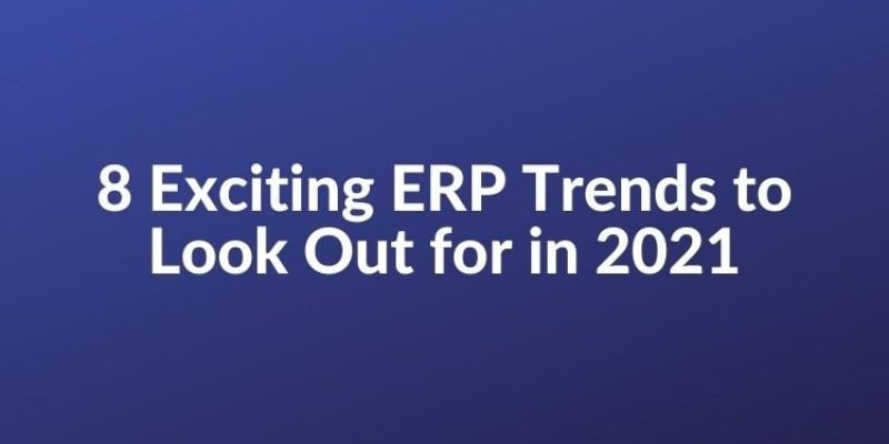 8 Exciting ERP Trends to Look Out for in 2021