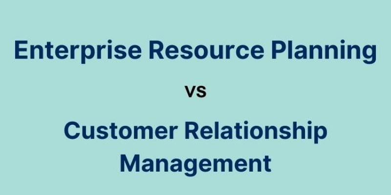 Enterprise Resource Planning vs Customer Relationship Management: Which is Better for Your Business?